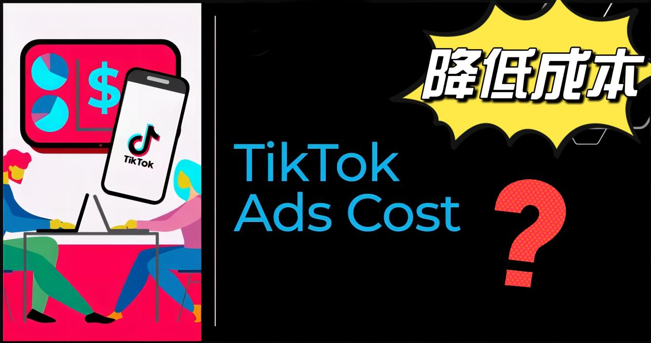 TikTok营销攻略:如何降低TikTok广告的获取成本?6点技巧方法来了!